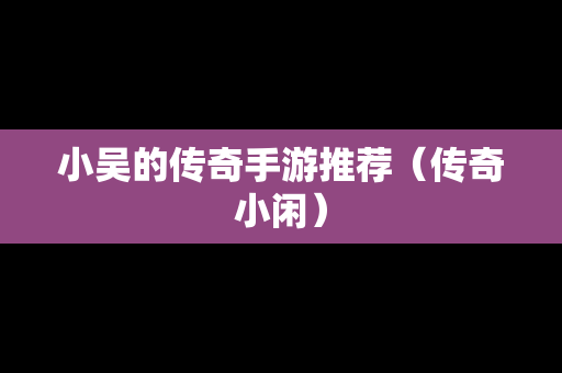 小吴的传奇手游推荐（传奇小闲）