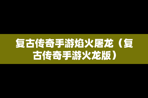 复古传奇手游焰火屠龙（复古传奇手游火龙版）