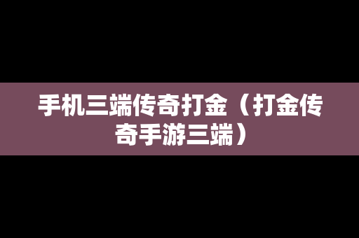 手机三端传奇打金（打金传奇手游三端）