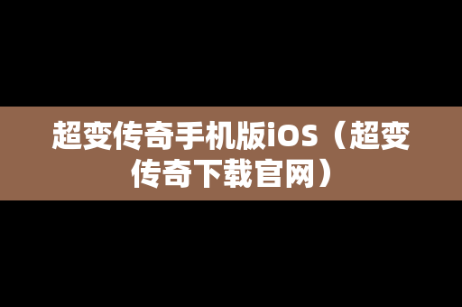 超变传奇手机版iOS（超变传奇下载官网）