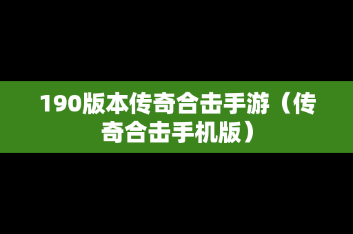 190版本传奇合击手游（传奇合击手机版）