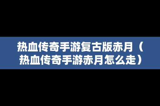 热血传奇手游复古版赤月（热血传奇手游赤月怎么走）