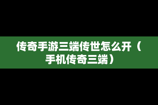 传奇手游三端传世怎么开（手机传奇三端）
