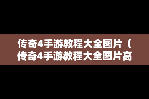 传奇4手游教程大全图片（传奇4手游教程大全图片高清）