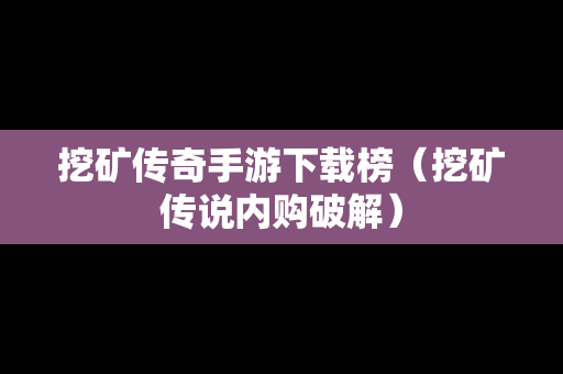 挖矿传奇手游下载榜（挖矿传说内购破解）