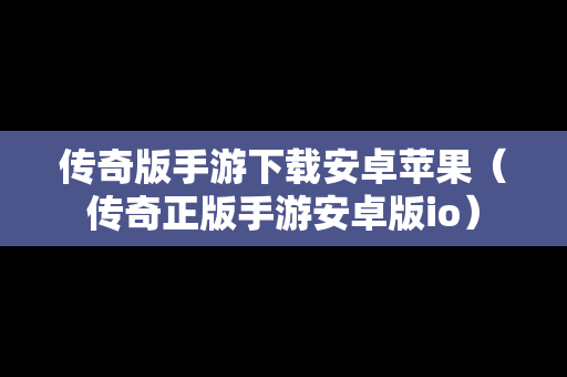 传奇版手游下载安卓苹果（传奇正版手游安卓版io）