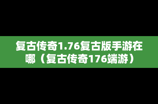 复古传奇1.76复古版手游在哪（复古传奇176端游）