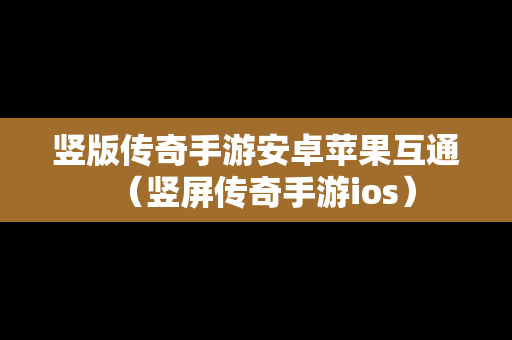 竖版传奇手游安卓苹果互通（竖屏传奇手游ios）