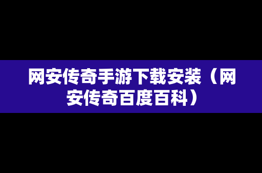 网安传奇手游下载安装（网安传奇百度百科）