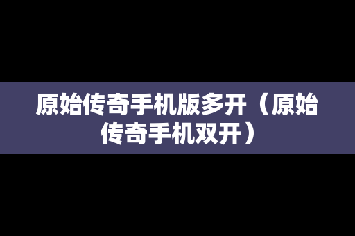 原始传奇手机版多开（原始传奇手机双开）