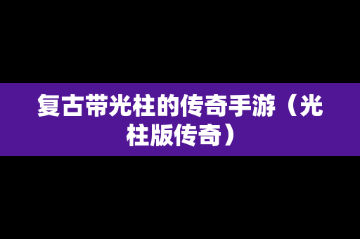 复古带光柱的传奇手游（光柱版传奇）