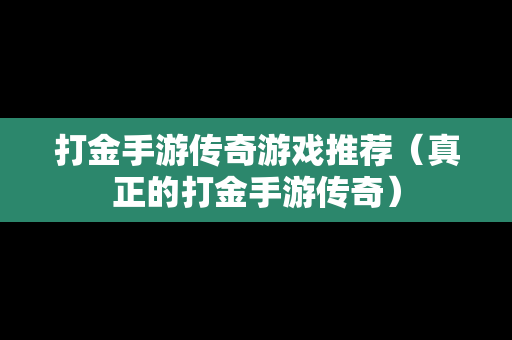 打金手游传奇游戏推荐（真正的打金手游传奇）