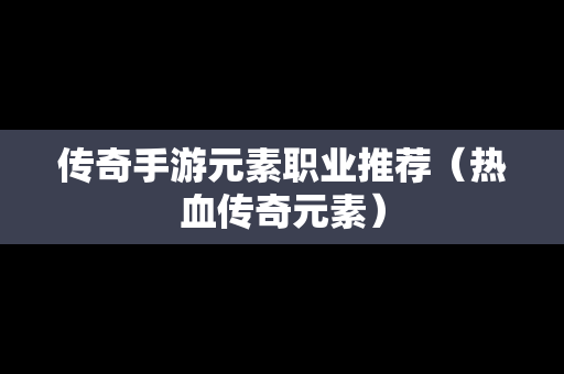 传奇手游元素职业推荐（热血传奇元素）