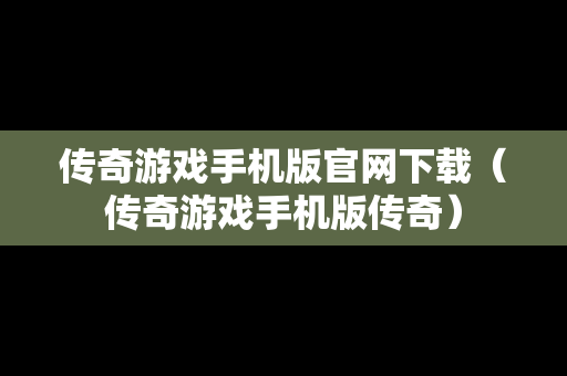 传奇游戏手机版官网下载（传奇游戏手机版传奇）