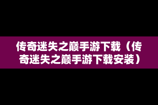 传奇迷失之巅手游下载（传奇迷失之巅手游下载安装）