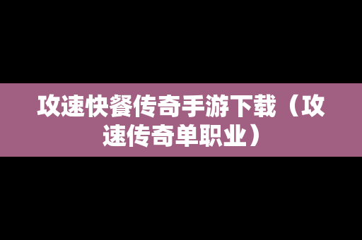 攻速快餐传奇手游下载（攻速传奇单职业）