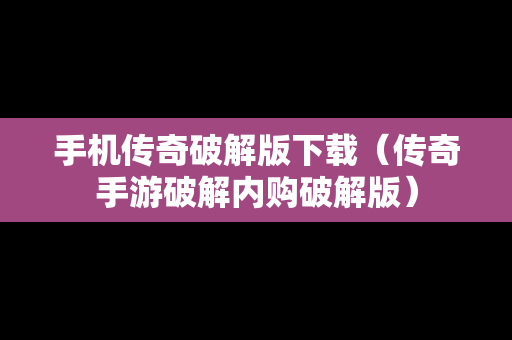 手机传奇破解版下载（传奇手游破解内购破解版）