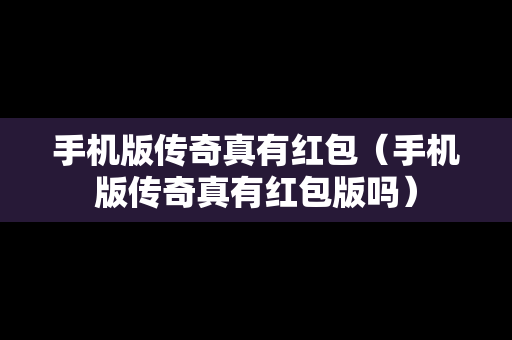 手机版传奇真有红包（手机版传奇真有红包版吗）