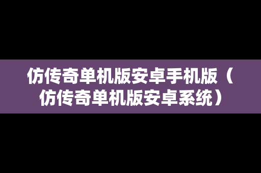 仿传奇单机版安卓手机版（仿传奇单机版安卓系统）
