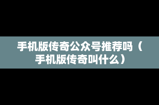 手机版传奇公众号推荐吗（手机版传奇叫什么）