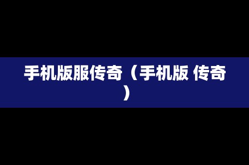 手机版服传奇（手机版 传奇）