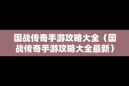 国战传奇手游攻略大全（国战传奇手游攻略大全最新）
