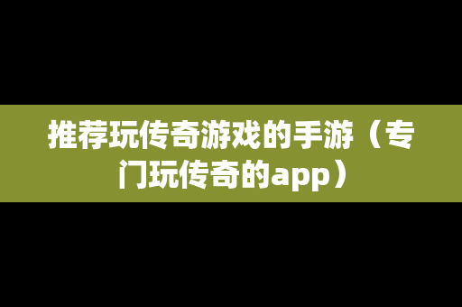 推荐玩传奇游戏的手游（专门玩传奇的app）