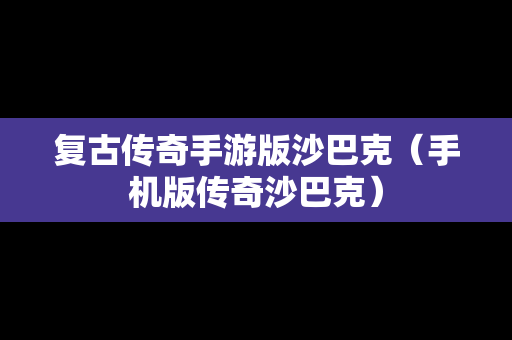 复古传奇手游版沙巴克（手机版传奇沙巴克）