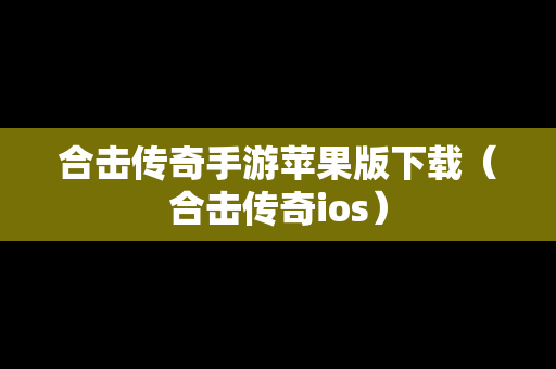 合击传奇手游苹果版下载（合击传奇ios）