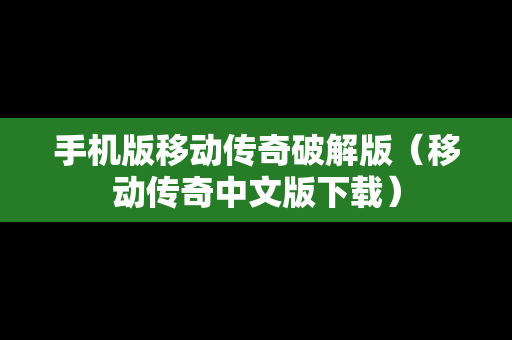 手机版移动传奇破解版（移动传奇中文版下载）