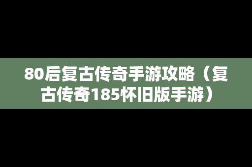 80后复古传奇手游攻略（复古传奇185怀旧版手游）
