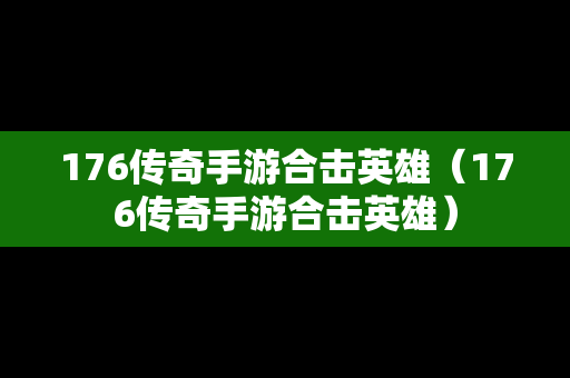 176传奇手游合击英雄（176传奇手游合击英雄）
