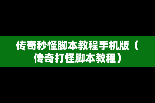 传奇秒怪脚本教程手机版（传奇打怪脚本教程）