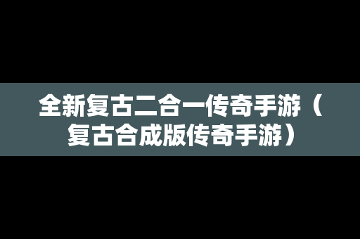 全新复古二合一传奇手游（复古合成版传奇手游）