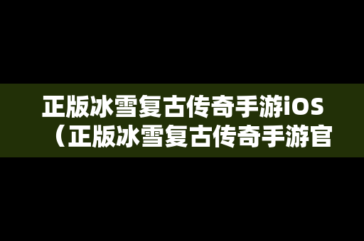 正版冰雪复古传奇手游iOS（正版冰雪复古传奇手游官网）