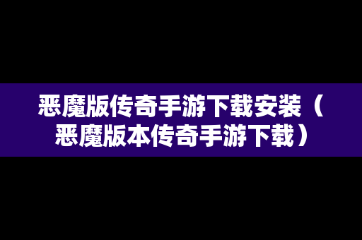 恶魔版传奇手游下载安装（恶魔版本传奇手游下载）