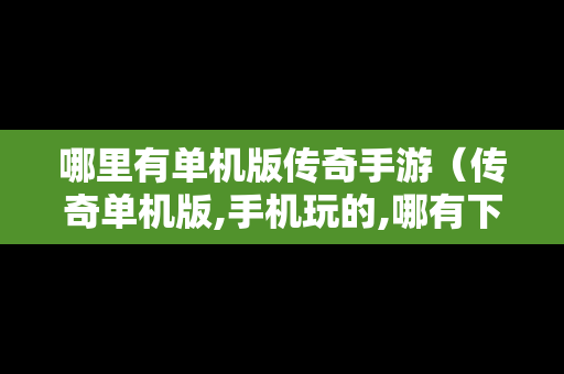 哪里有单机版传奇手游（传奇单机版,手机玩的,哪有下）