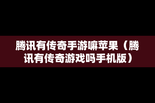 腾讯有传奇手游嘛苹果（腾讯有传奇游戏吗手机版）