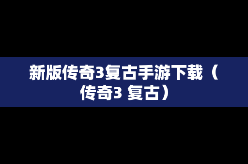 新版传奇3复古手游下载（传奇3 复古）