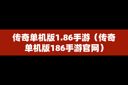 传奇单机版1.86手游（传奇单机版186手游官网）