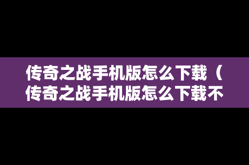 传奇之战手机版怎么下载（传奇之战手机版怎么下载不了）