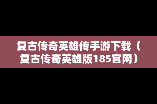 复古传奇英雄传手游下载（复古传奇英雄版185官网）