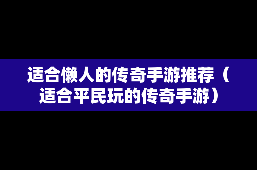 适合懒人的传奇手游推荐（适合平民玩的传奇手游）