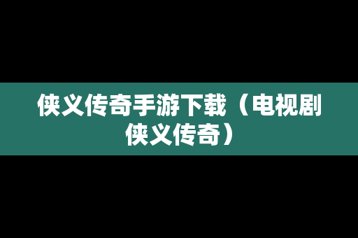 侠义传奇手游下载（电视剧侠义传奇）