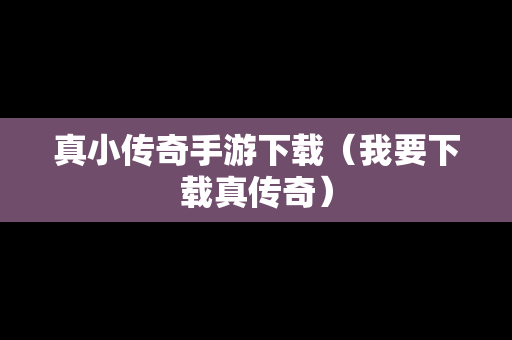 真小传奇手游下载（我要下载真传奇）
