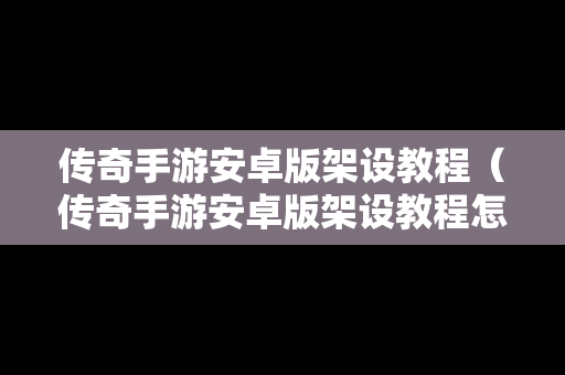 传奇手游安卓版架设教程（传奇手游安卓版架设教程怎么用）