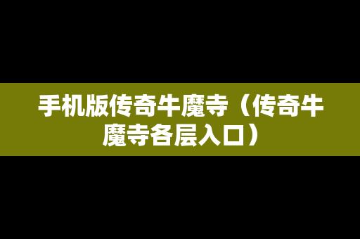 手机版传奇牛魔寺（传奇牛魔寺各层入口）