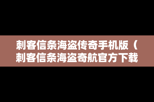 刺客信条海盗传奇手机版（刺客信条海盗奇航官方下载）