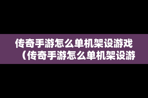 传奇手游怎么单机架设游戏（传奇手游怎么单机架设游戏模式）