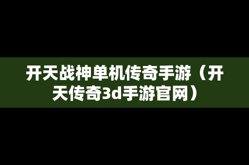 开天战神单机传奇手游（开天传奇3d手游官网）
